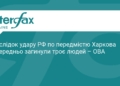 РФ атакувала передмістя Харкова: є загиблі та поранені