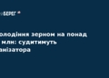 Заволодіння зерном на $60 млн: судитимуть організатора